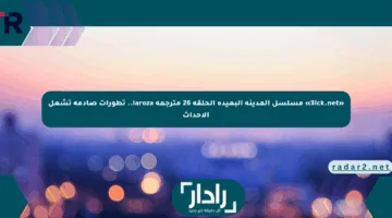«3ick.net» مسلسل المدينة البعيدة الحلقة 26 مترجمة laroza.. تطورات صادمة تشعل الأحداث